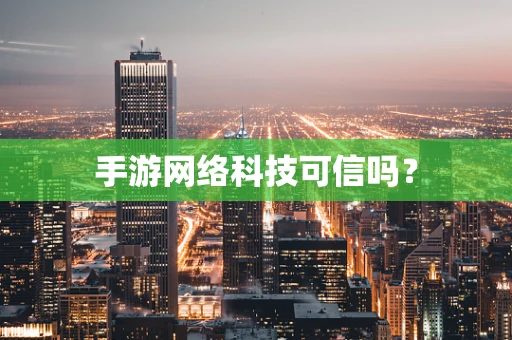 手游网络科技可信吗？