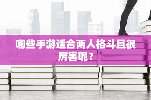 哪些手游适合两人格斗且很厉害呢？
