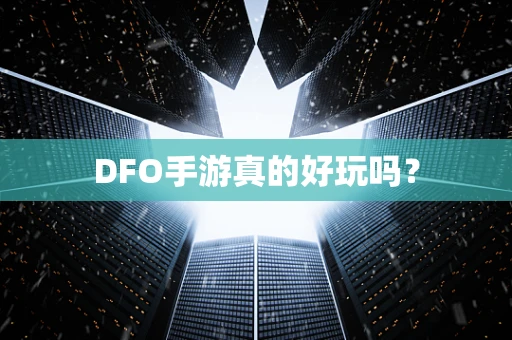 DFO手游真的好玩吗？