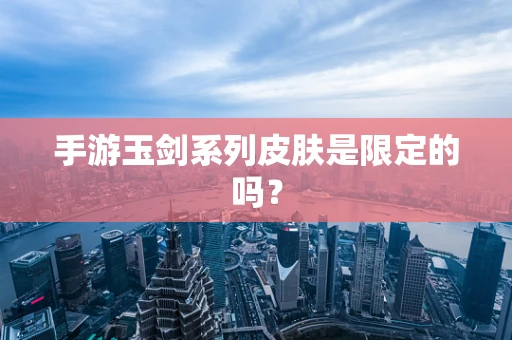手游玉剑系列皮肤是限定的吗？