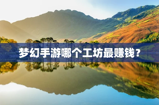 梦幻手游哪个工坊最赚钱？