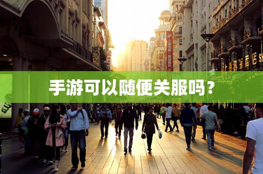 手游可以随便关服吗？