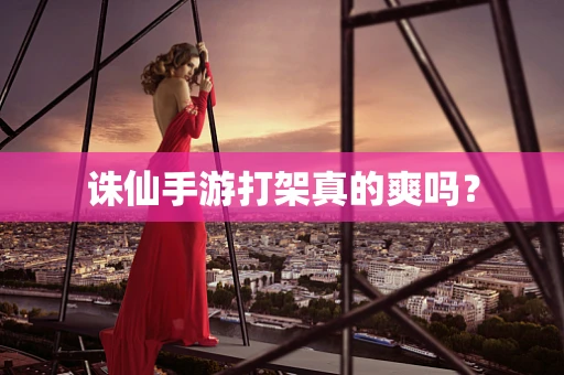 诛仙手游打架真的爽吗？