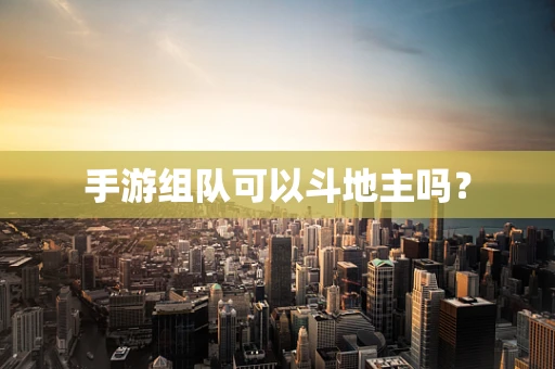 手游组队可以斗地主吗？