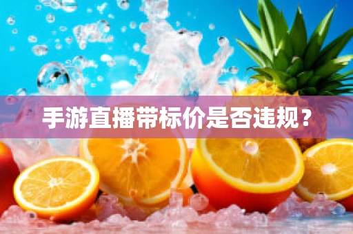 手游直播带标价是否违规？