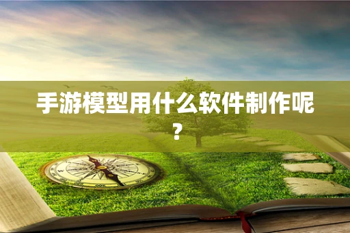 手游模型用什么软件制作呢？