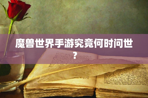 魔兽世界手游究竟何时问世？
