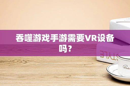 吞噬游戏手游需要VR设备吗？