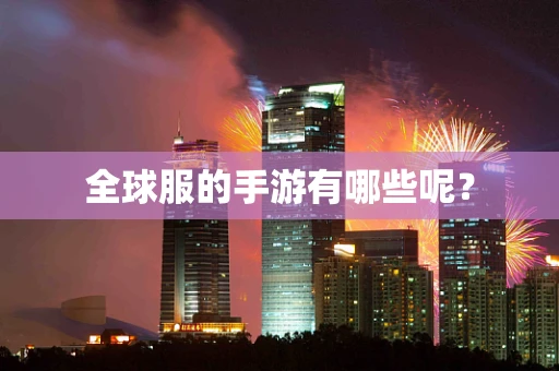 全球服的手游有哪些呢？
