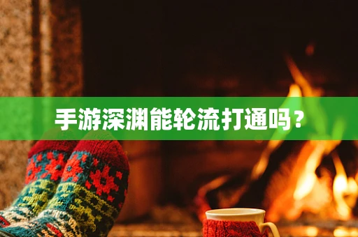 手游深渊能轮流打通吗？