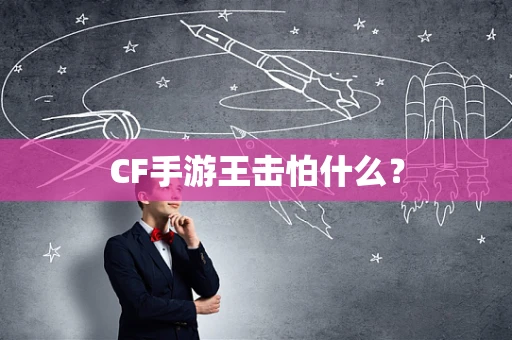 CF手游王击怕什么？