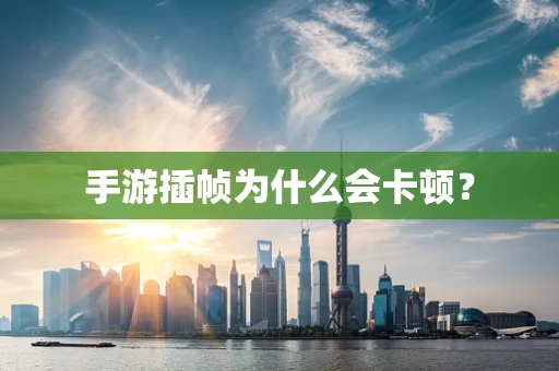 手游插帧为什么会卡顿？