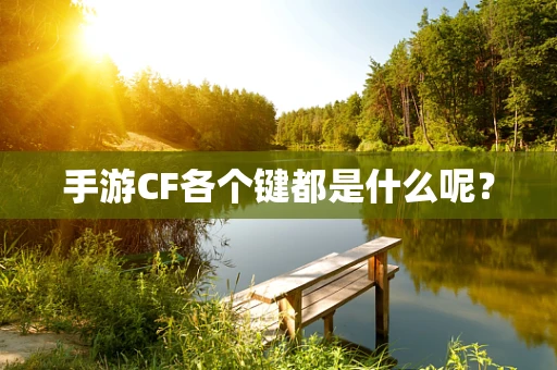 手游CF各个键都是什么呢？