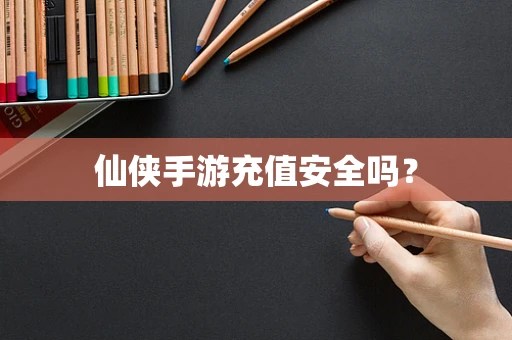 仙侠手游充值安全吗？