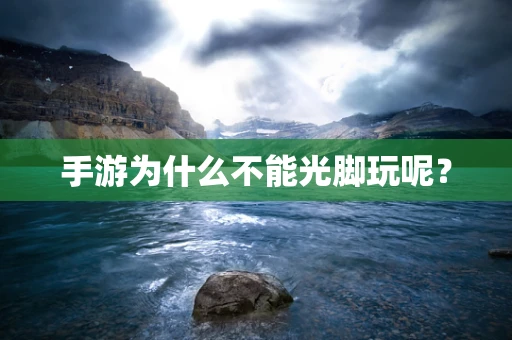 手游为什么不能光脚玩呢？