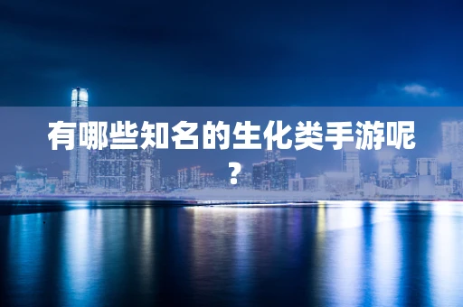 有哪些知名的生化类手游呢？