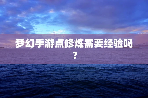 梦幻手游点修炼需要经验吗？