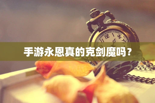 手游永恩真的克剑魔吗？