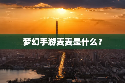 梦幻手游麦麦是什么？