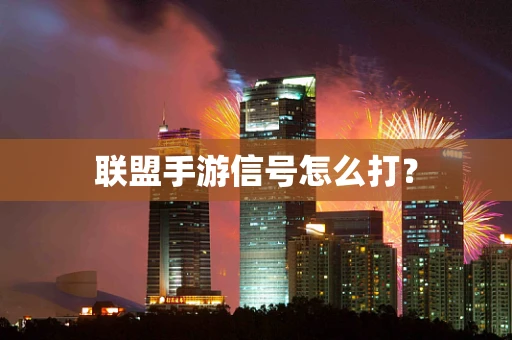 联盟手游信号怎么打？