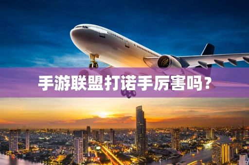 手游联盟打诺手厉害吗？