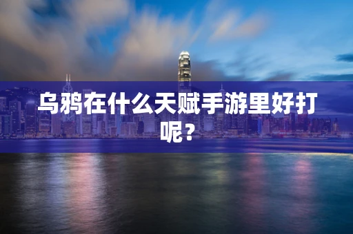 乌鸦在什么天赋手游里好打呢？
