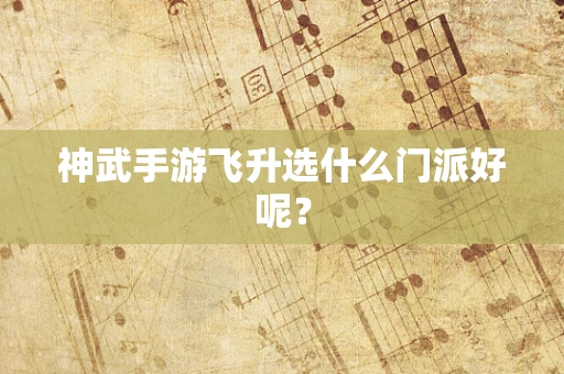 神武手游飞升选什么门派好呢？