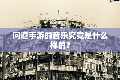 问道手游的音乐究竟是什么样的？