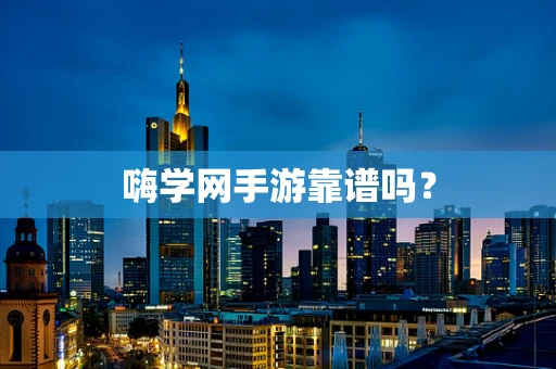 嗨学网手游靠谱吗？