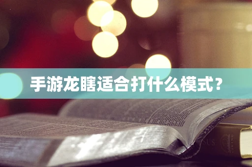 手游龙瞎适合打什么模式？