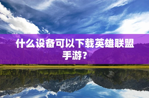 什么设备可以下载英雄联盟手游？