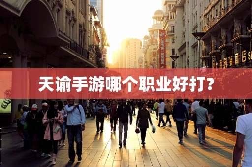 天谕手游哪个职业好打？