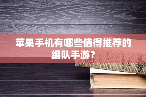 苹果手机有哪些值得推荐的组队手游？