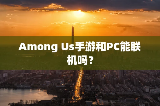 Among Us手游和PC能联机吗？