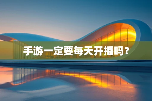 手游一定要每天开播吗？