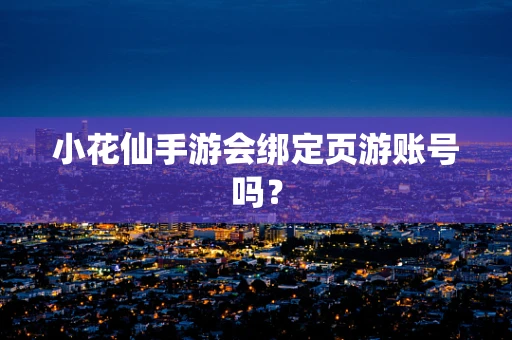 小花仙手游会绑定页游账号吗？