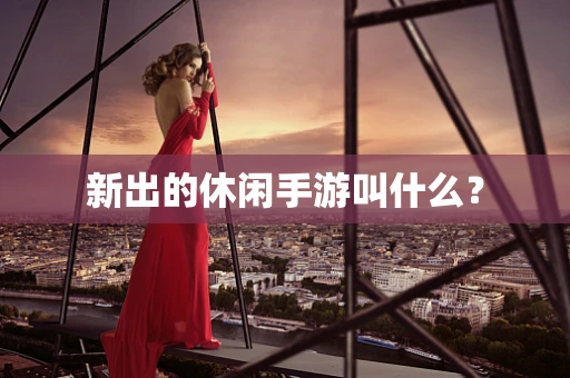 新出的休闲手游叫什么？