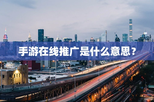 手游在线推广是什么意思？