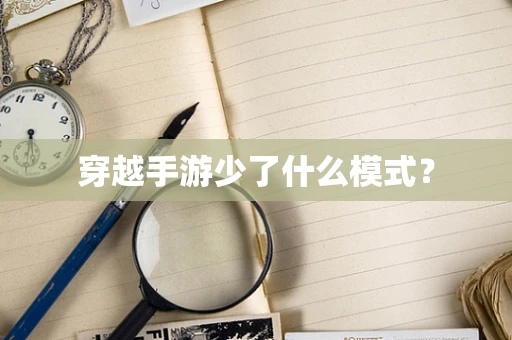 穿越手游少了什么模式？