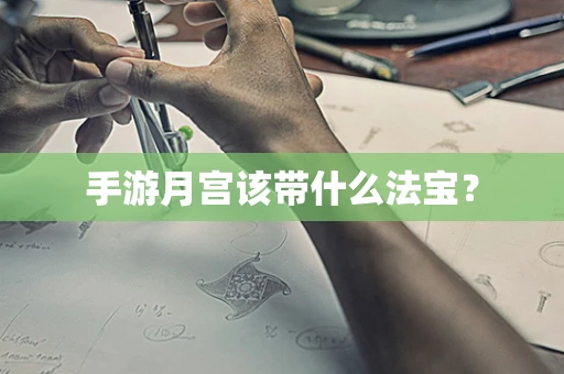 手游月宫该带什么法宝？
