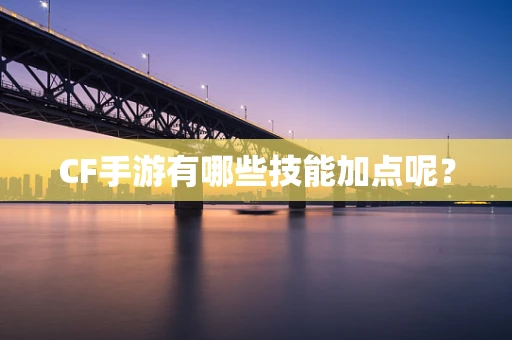 CF手游有哪些技能加点呢？