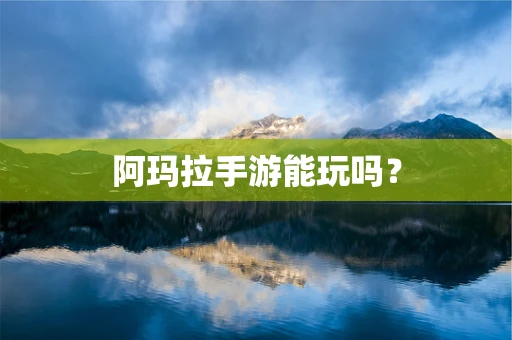 阿玛拉手游能玩吗？