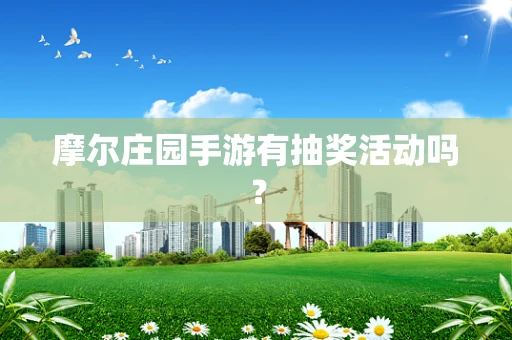 摩尔庄园手游有抽奖活动吗？