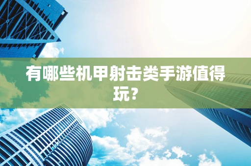 有哪些机甲射击类手游值得玩？