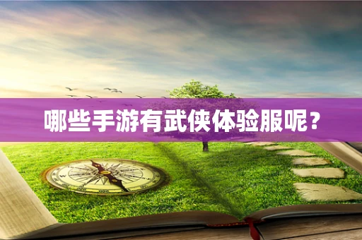 哪些手游有武侠体验服呢？