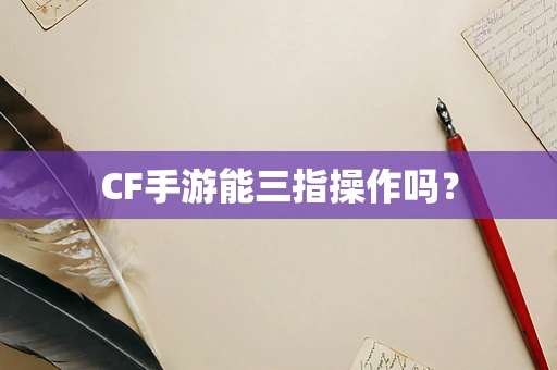 CF手游能三指操作吗？