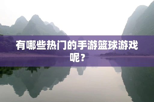 有哪些热门的手游篮球游戏呢？