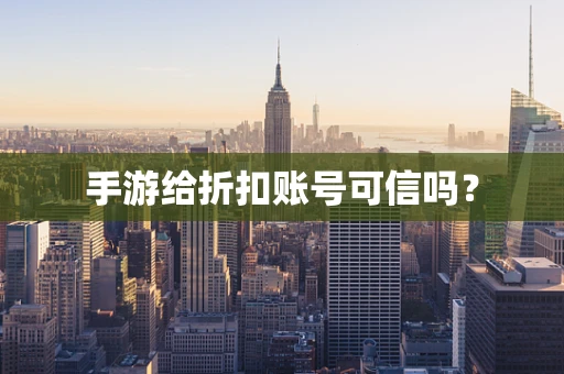 手游给折扣账号可信吗？
