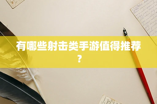 有哪些射击类手游值得推荐？