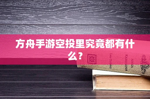 方舟手游空投里究竟都有什么？